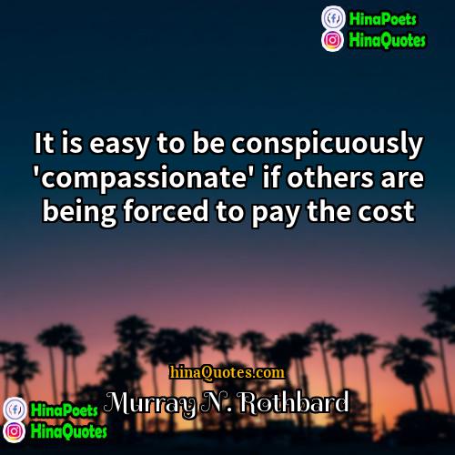 Murray N Rothbard Quotes | It is easy to be conspicuously 'compassionate'